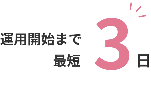 運用開始まで 最短3日