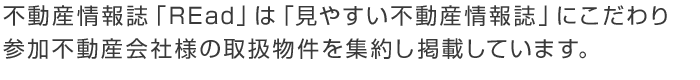 不動産情報誌「REad」は「見やすい不動産情報誌」にこだわり参加不動産会社様の取扱物件を集約し掲載しています。